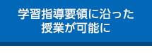 学習指導要領に沿った授業が可能に