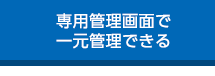 専用管理画面で一元管理できる